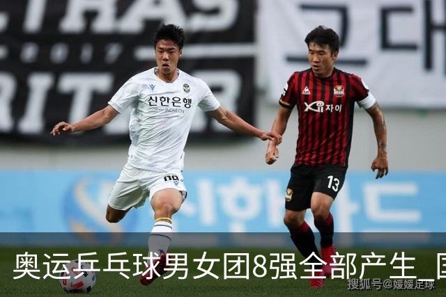 奥运乒乓球男女团8强全部产生 国乒男队将战韩国