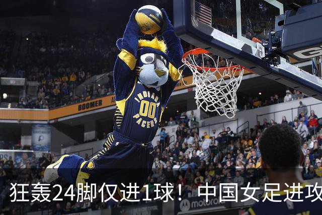狂轰24脚仅进1球！中国女足进攻效率堪忧无缘亚运连胜