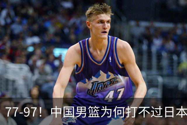 77-97！中国男篮为何打不过日本队？崔永熙毫不避讳说出原因，说得很实在